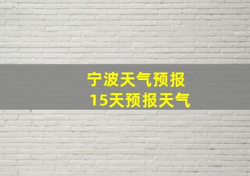 宁波天气预报15天预报天气