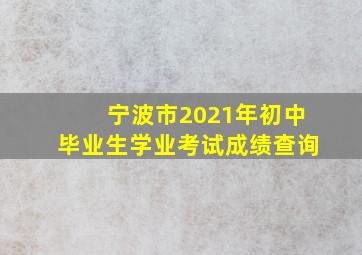 宁波市2021年初中毕业生学业考试成绩查询