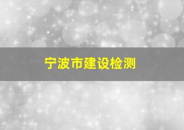 宁波市建设检测