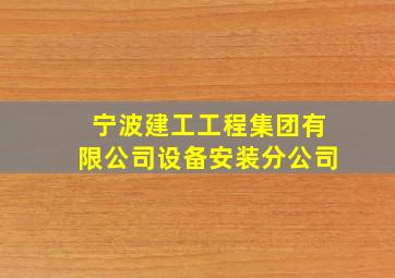 宁波建工工程集团有限公司设备安装分公司