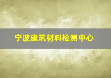 宁波建筑材料检测中心