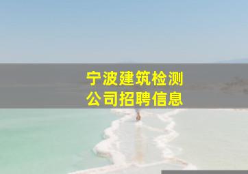 宁波建筑检测公司招聘信息