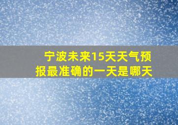 宁波未来15天天气预报最准确的一天是哪天