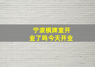 宁波棋牌室开业了吗今天开业