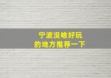 宁波没啥好玩的地方推荐一下