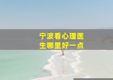 宁波看心理医生哪里好一点