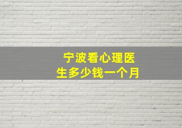 宁波看心理医生多少钱一个月