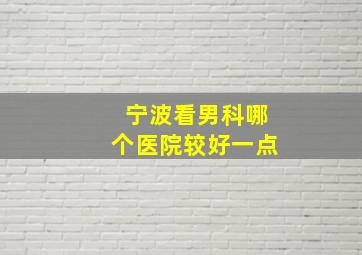 宁波看男科哪个医院较好一点