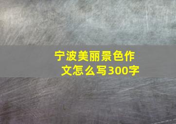 宁波美丽景色作文怎么写300字