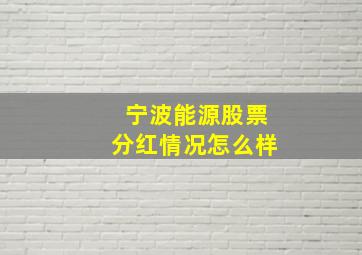 宁波能源股票分红情况怎么样