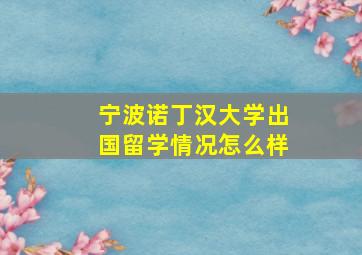 宁波诺丁汉大学出国留学情况怎么样