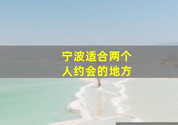 宁波适合两个人约会的地方