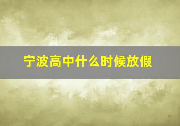 宁波高中什么时候放假