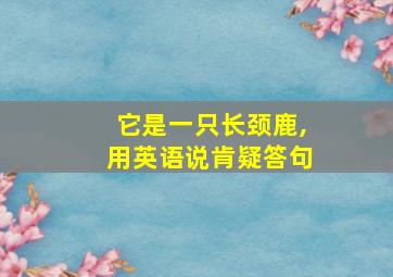 它是一只长颈鹿,用英语说肯疑答句