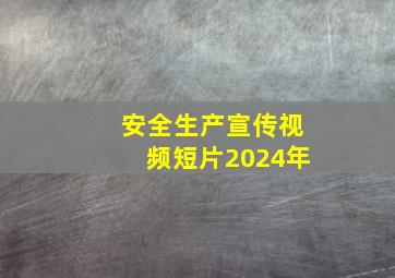 安全生产宣传视频短片2024年