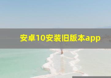 安卓10安装旧版本app