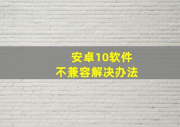 安卓10软件不兼容解决办法