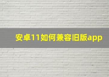 安卓11如何兼容旧版app