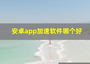 安卓app加速软件哪个好