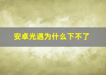 安卓光遇为什么下不了