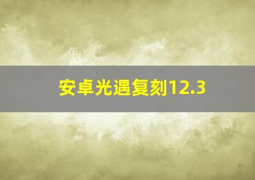 安卓光遇复刻12.3