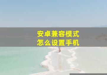 安卓兼容模式怎么设置手机