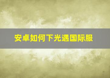 安卓如何下光遇国际服