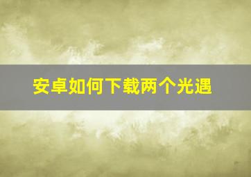 安卓如何下载两个光遇