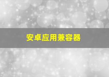 安卓应用兼容器