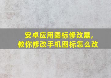 安卓应用图标修改器,教你修改手机图标怎么改