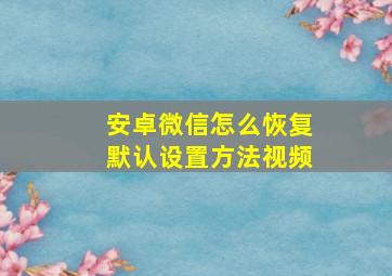 安卓微信怎么恢复默认设置方法视频