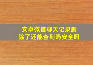 安卓微信聊天记录删除了还能查到吗安全吗