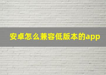 安卓怎么兼容低版本的app