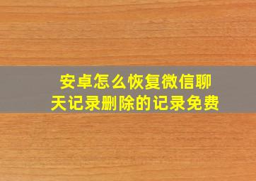 安卓怎么恢复微信聊天记录删除的记录免费