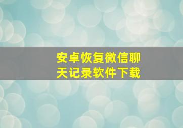 安卓恢复微信聊天记录软件下载