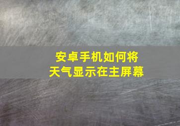 安卓手机如何将天气显示在主屏幕