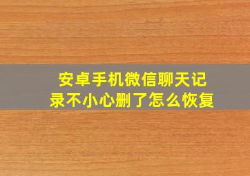 安卓手机微信聊天记录不小心删了怎么恢复