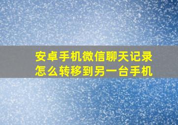 安卓手机微信聊天记录怎么转移到另一台手机