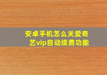 安卓手机怎么关爱奇艺vip自动续费功能