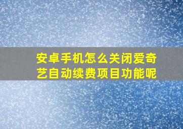 安卓手机怎么关闭爱奇艺自动续费项目功能呢