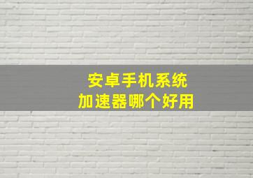 安卓手机系统加速器哪个好用