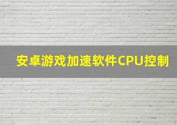 安卓游戏加速软件CPU控制