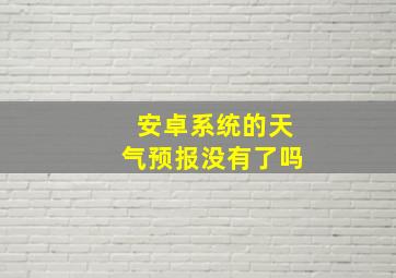 安卓系统的天气预报没有了吗