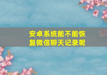 安卓系统能不能恢复微信聊天记录呢