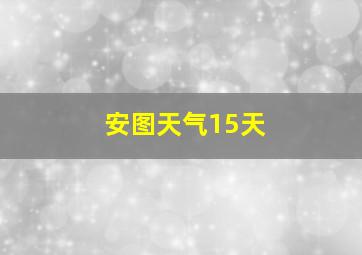 安图天气15天