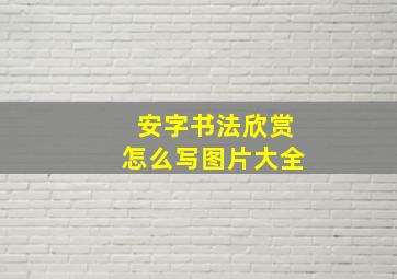 安字书法欣赏怎么写图片大全