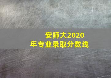 安师大2020年专业录取分数线