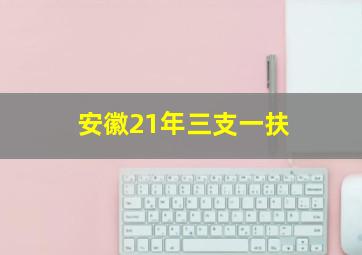 安徽21年三支一扶