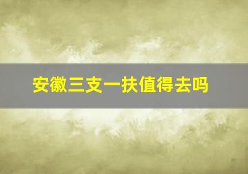 安徽三支一扶值得去吗