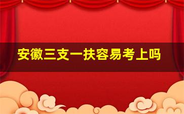 安徽三支一扶容易考上吗